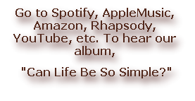 Go to Spotify, AppleMusic, Amazon, Rhapsody, YouTube, etc. To hear our album,
 "Can Life Be So Simple?" 