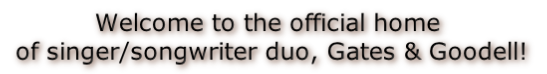Welcome to the official home
 of singer/songwriter duo, Gates & Goodell!